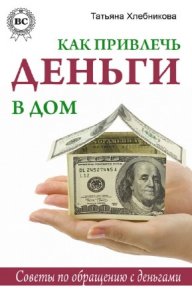  Хлебникова Татьяна - Как привлечь деньги в дом. Советы по обращению с деньгами 