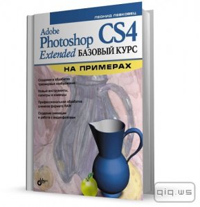  Adobe Photoshop CS4 Extended. Базовый курс на примерах/Леонид Левковец/2009 