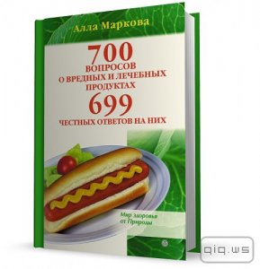  700 вопросов о вредных и лечебных продуктах питания и 699 честных ответов на них/Маркова Алла/2010 