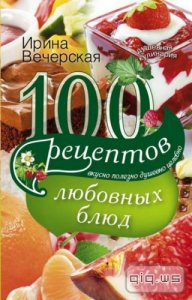  100 рецептов любовных блюд/ И. Вечерская/ 2015 
