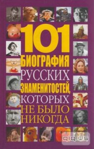  101 биография русских знаменитостей, которых не было никогда/ Николай Белов/ 2010 