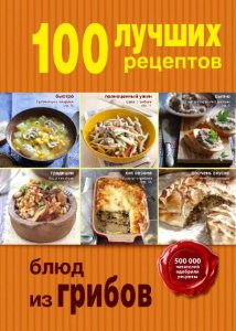  100 лучших рецептов блюд из грибов (2015) 